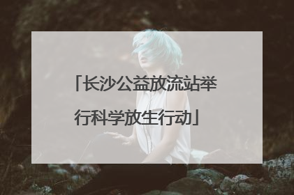 长沙公益放流站举行科学放生行动